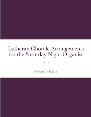 Cover image for Lutheran Chorale Arrangements for the Saturday Night Organist, Vol. 1
