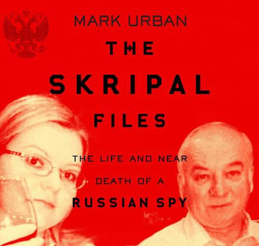 The Skripal Files: The Life and Near Death of a Russian Spy