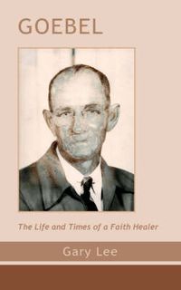 Cover image for Goebel: The Life and Times of a Faith Healer