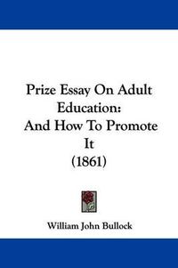 Cover image for Prize Essay On Adult Education: And How To Promote It (1861)