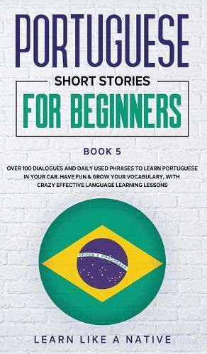 Cover image for Portuguese Short Stories for Beginners Book 5: Over 100 Dialogues & Daily Used Phrases to Learn Portuguese in Your Car. Have Fun & Grow Your Vocabulary, with Crazy Effective Language Learning Lessons