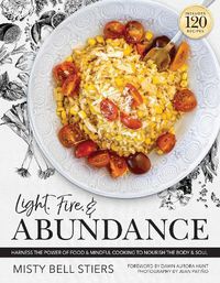 Cover image for Light, Fire, and Abundance: Harness the Power of Food and Mindful Cooking to Nourish the Body and Soul: Includes 120 Recipes and a Guide to Ingredients and Wellness Infusions