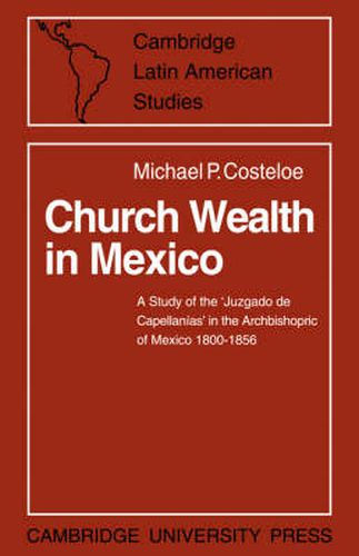 Cover image for Church Wealth in Mexico: A Study of the 'Juzgado de Capellanias' in the Archbishopric of Mexico 1800-1856