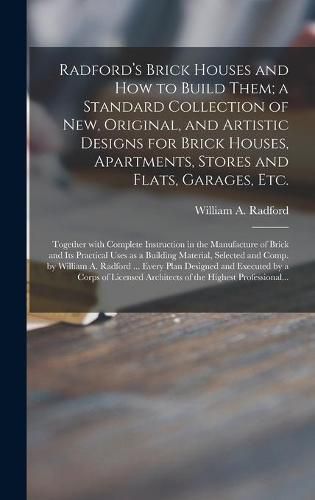 Radford's Brick Houses and How to Build Them; a Standard Collection of New, Original, and Artistic Designs for Brick Houses, Apartments, Stores and Flats, Garages, Etc.; Together With Complete Instruction in the Manufacture of Brick and Its Practical...