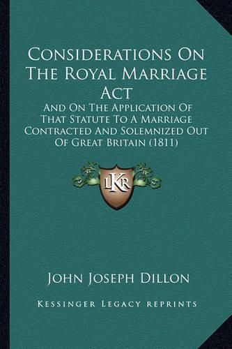 Considerations on the Royal Marriage ACT: And on the Application of That Statute to a Marriage Contracted and Solemnized Out of Great Britain (1811)