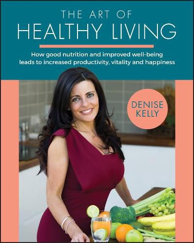 The Art of Healthy Living - How Good Nutrition and Improved Well-Being Leads to Increased Productivity, Vitality and Happiness