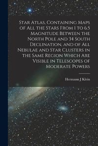 Cover image for Star Atlas, Containing Maps of All the Stars From 1 to 6.5 Magnitude Between the North Pole and 34 South Declination, and of All Nebulae and Star Clusters in the Same Region Which Are Visible in Telescopes of Moderate Powers