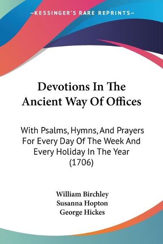 Cover image for Devotions In The Ancient Way Of Offices: With Psalms, Hymns, And Prayers For Every Day Of The Week And Every Holiday In The Year (1706)