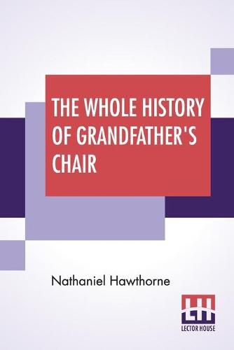 Cover image for The Whole History Of Grandfather's Chair: Or True Stories From New England History, 1620-1808