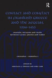 Cover image for Contact and Conflict in Frankish Greece and the Aegean, 1204-1453: Crusade, Religion and Trade between Latins, Greeks and Turks