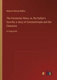 Cover image for The Circassian Slave, or, the Sultan's favorite; a story of Constantinople and the Caucasus