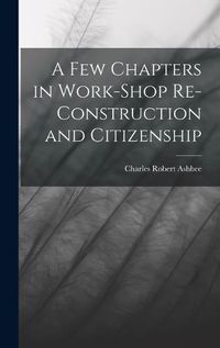 Cover image for A Few Chapters in Work-Shop Re-Construction and Citizenship