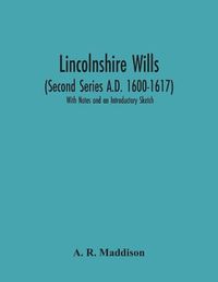 Cover image for Lincolnshire Wills (Second Series A.D. 1600-1617): With Notes And An Introductory Sketch