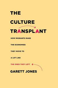 Cover image for The Culture Transplant: How Migrants Make the Economies They Move To a Lot Like the Ones They Left