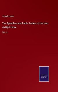 Cover image for The Speeches and Public Letters of the Hon. Joseph Howe