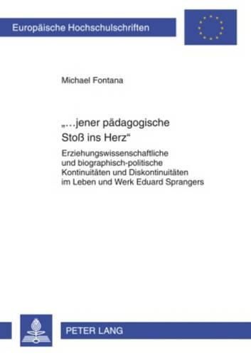 ...Jener Paedagogische Stoss Ins Herz: Erziehungswissenschaftliche Und Biographisch-Politische Kontinuitaeten Und Diskontinuitaeten Im Leben Und Werk Eduard Sprangers