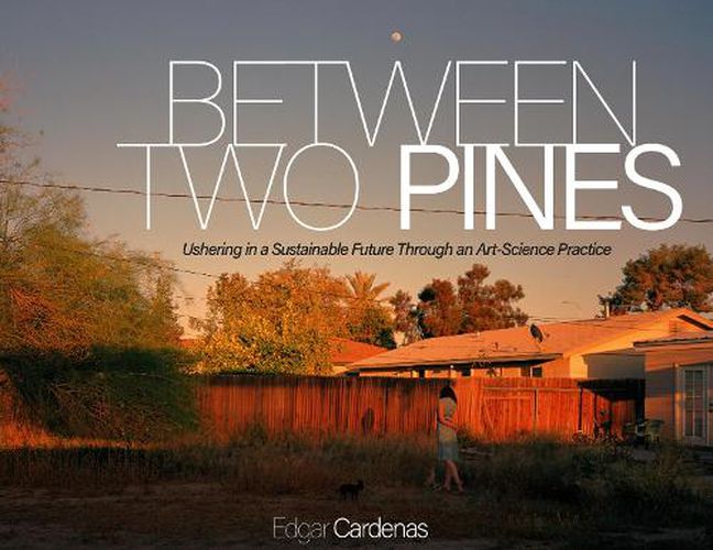 Cover image for Between Two Pines: Ushering in a Sustainable Future Through an Art-Science Practice