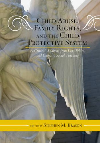 Child Abuse, Family Rights, and the Child Protective System: A Critical Analysis from Law, Ethics, and Catholic Social Teaching