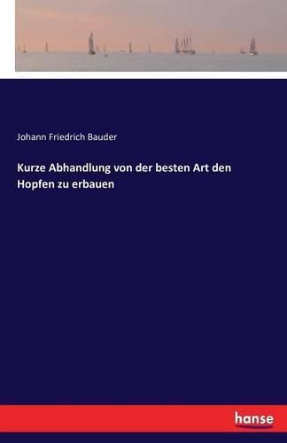 Cover image for Kurze Abhandlung von der besten Art den Hopfen zu erbauen