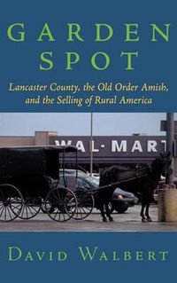 Cover image for Garden Spot: Lancaster County, the Old Order Amish, and the Selling of Rural America