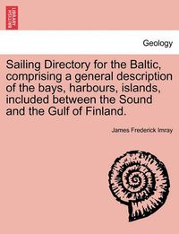 Cover image for Sailing Directory for the Baltic, Comprising a General Description of the Bays, Harbours, Islands, Included Between the Sound and the Gulf of Finland.