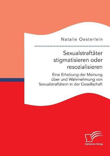 Cover image for Sexualstraftater stigmatisieren oder resozialisieren. Eine Erhebung der Meinung uber und Wahrnehmung von Sexualstraftatern in der Gesellschaft