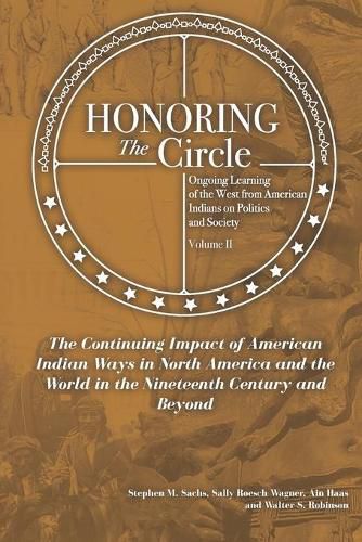 Honoring the Circle: Ongoing Learning from American Indians on Politics and Society, Volume II: The Continuing Impact of American Indian Ways in North America and the World in the Nineteenth Century