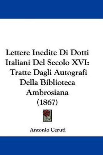 Cover image for Lettere Inedite Di Dotti Italiani Del Secolo XVI: Tratte Dagli Autografi Della Biblioteca Ambrosiana (1867)