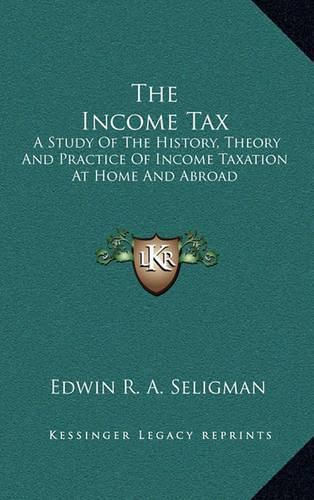 Cover image for The Income Tax: A Study of the History, Theory and Practice of Income Taxation at Home and Abroad