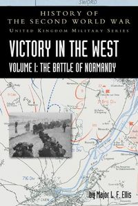 Cover image for Victory in the West Volume I: The Battle of Normandy: History of the Second World War: United Kingdom Military Series: Official Campaign History