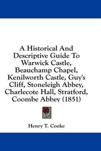 Cover image for A Historical and Descriptive Guide to Warwick Castle, Beauchamp Chapel, Kenilworth Castle, Guy's Cliff, Stoneleigh Abbey, Charlecote Hall, Stratford, Coombe Abbey (1851)