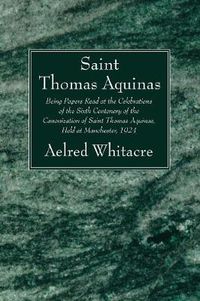 Cover image for St. Thomas Aquinas: Being Papers Read at the Celebrations of the Sixth Centenary of the Canonization of Saint Thomas Aquinas, Held at Manchester, 1924