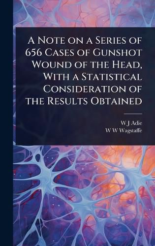 Cover image for A Note on a Series of 656 Cases of Gunshot Wound of the Head, With a Statistical Consideration of the Results Obtained
