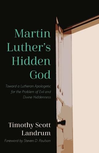 Martin Luther's Hidden God: Toward a Lutheran Apologetic for the Problem of Evil and Divine Hiddenness