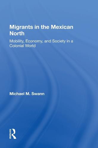 Cover image for Migrants In The Mexican North: Mobility, Economy And Society In A Colonial World