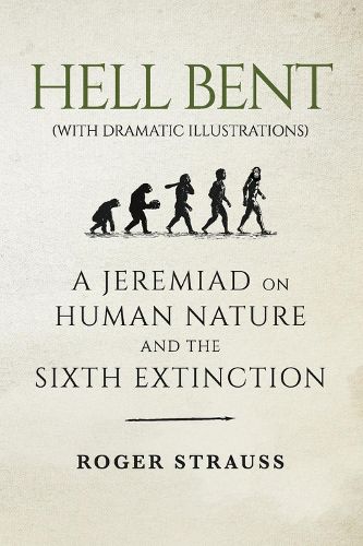 Cover image for HELL BENT (with dramatic illustrations): A Jeremiad on Human Nature and the Sixth Extinction