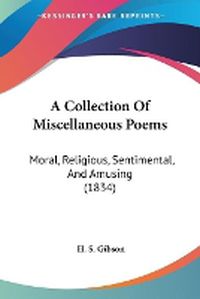 Cover image for A Collection Of Miscellaneous Poems: Moral, Religious, Sentimental, And Amusing (1834)