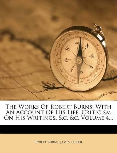 Cover image for The Works of Robert Burns: With an Account of His Life, Criticism on His Writings, &C. &C, Volume 4...