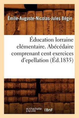 Education Lorraine Elementaire. Abecedaire Comprenant Cent Exercices d'Epellation (Ed.1835)