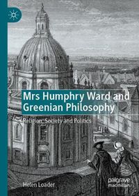 Cover image for Mrs Humphry Ward and Greenian Philosophy: Religion, Society and Politics