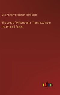 Cover image for The song of Milkanwatha. Translated from the Original Feejee