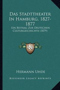 Cover image for Das Stadttheater in Hamburg, 1827-1877: Ein Beitrag Zur Deutschen Culturgeschichte (1879)