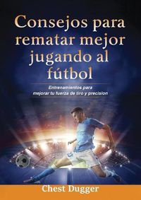 Cover image for Consejos para rematar mejor jugando al futbol: Entrenamientos para mejorar tu fuerza de tiro y precision