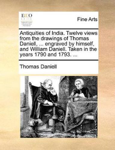 Cover image for Antiquities of India. Twelve Views from the Drawings of Thomas Daniell, ... Engraved by Himself, and William Daniell. Taken in the Years 1790 and 1793. ...