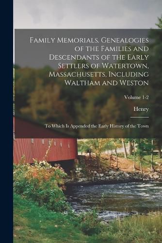 Cover image for Family Memorials. Genealogies of the Families and Descendants of the Early Settlers of Watertown, Massachusetts, Including Waltham and Weston; to Which is Appended the Early History of the Town; Volume 1-2