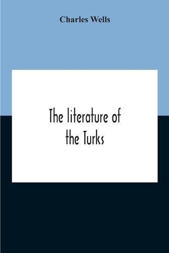 The Literature Of The Turks. A Turkish Chrestomathy Consisting Of Extracts In Turkish From The Best Turkish Authors (Historians, Novelists, Dramatists) With Interlinear And Free Translations In English, Biographical And Grammatical Notes And Facsimiles Of Ms.