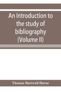 Cover image for An introduction to the study of bibliography: to which is prefixed A Memoir on the public libraries of the antients (Volume II)