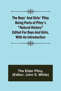 Cover image for The Boys' and Girls' Pliny; Being parts of Pliny's Natural History edited for boys and girls, with an Introduction