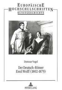 Cover image for Der Deutsch-Roemer Emil Wolff (1802-1879): Bildhauer, Antikenrestaurator Und Kunstagent