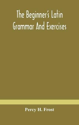 Cover image for The beginner's Latin grammar and exercises